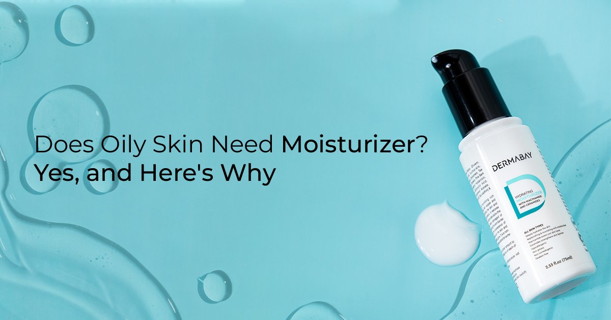 Does Oily Skin Need Moisturizer? Yes, and Here's Why - Dermabay